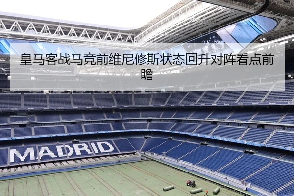 皇马客战马竞前维尼修斯状态回升对阵看点前瞻（odsports）