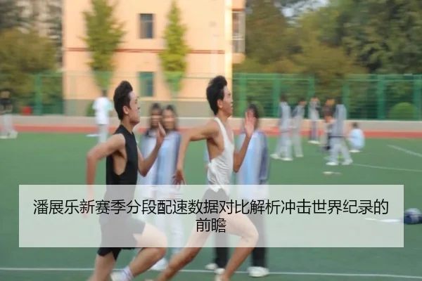 潘展乐新赛季分段配速数据对比解析冲击世界纪录的前瞻（odsports）