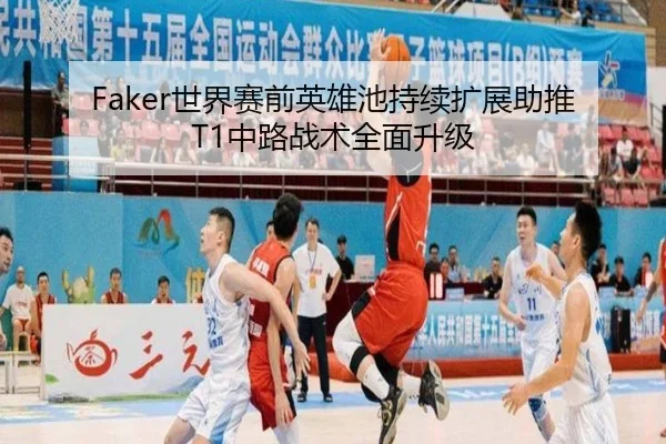 Faker世界赛前英雄池持续扩展助推T1中路战术全面升级（odsports）