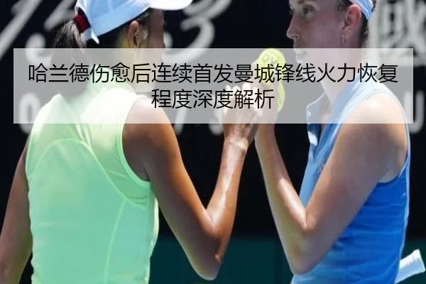 哈兰德伤愈后连续首发曼城锋线火力恢复程度深度解析（odsports）