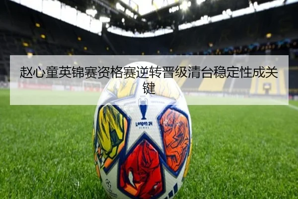 赵心童英锦赛资格赛逆转晋级清台稳定性成关键（odsports）
