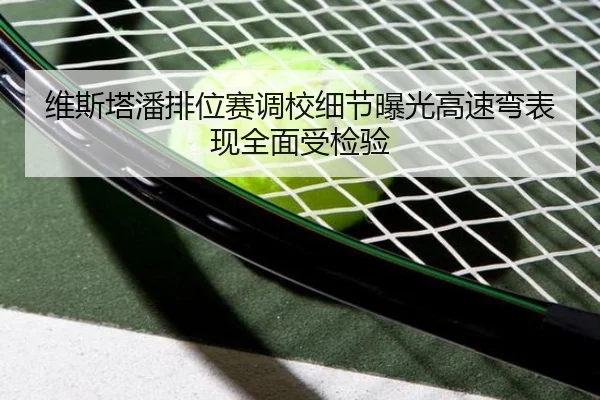 维斯塔潘排位赛调校细节曝光高速弯表现全面受检验（odsports）